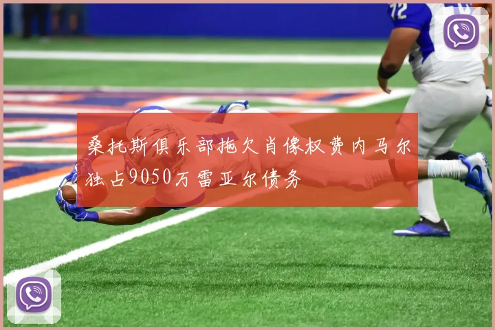 桑托斯俱乐部拖欠肖像权费内马尔独占9050万雷亚尔债务