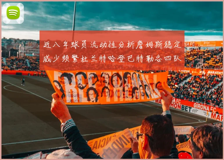 近八年球员流动性分析詹姆斯稳定威少频繁杜兰特哈登巴特勒各四队
