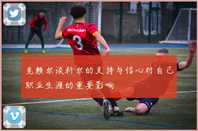 克赖尔谈科尔的支持与信心对自己职业生涯的重要影响