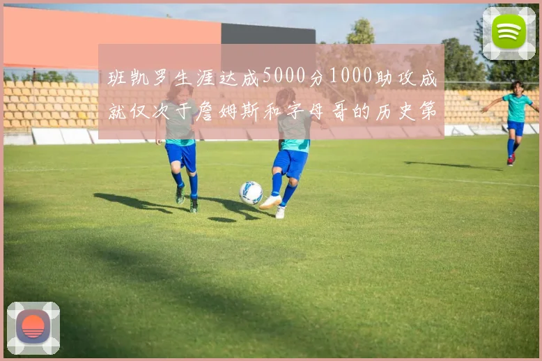 班凯罗生涯达成5000分1000助攻成就仅次于詹姆斯和字母哥的历史第三年轻球员