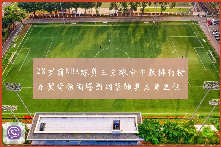 28岁前NBA球员三分球命中数排行榜东契奇领衔塔图姆紧随其后库里位列第三