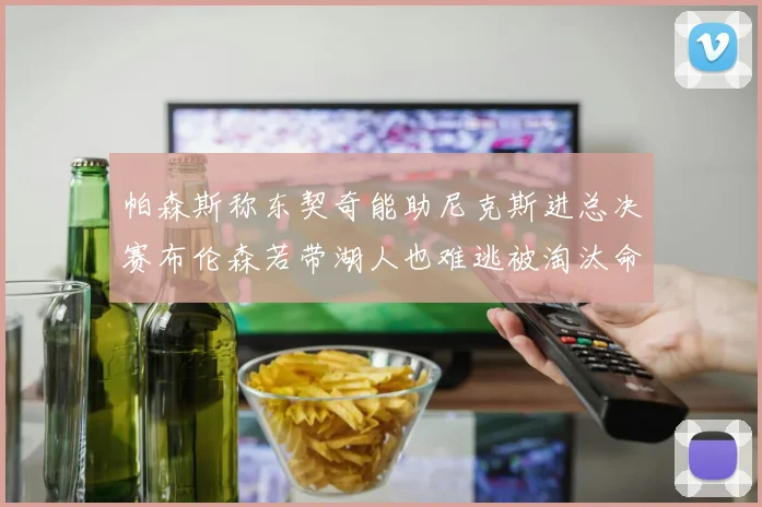 帕森斯称东契奇能助尼克斯进总决赛布伦森若带湖人也难逃被淘汰命运