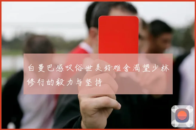 白曼巴感叹俗世美好难舍渴望少林修行的毅力与坚持
