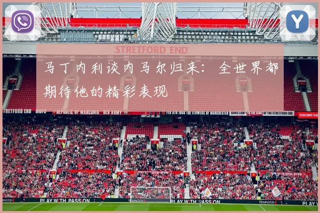 马丁内利谈内马尔归来：全世界都期待他的精彩表现