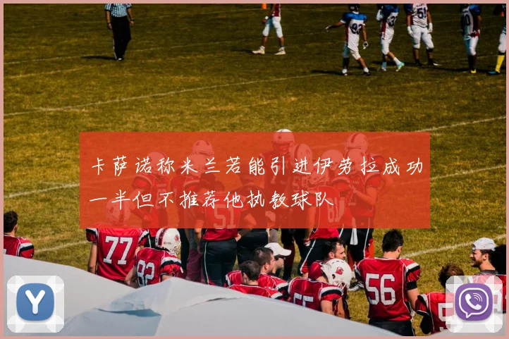 卡萨诺称米兰若能引进伊劳拉成功一半但不推荐他执教球队