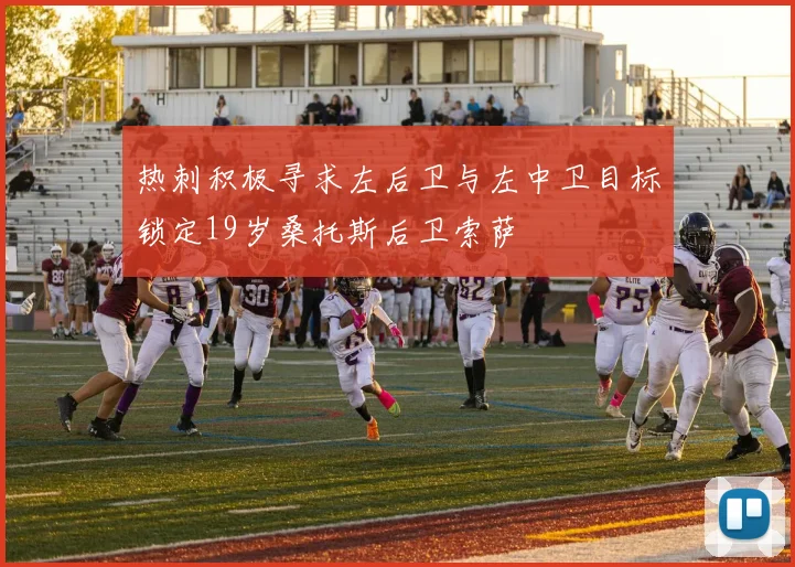 热刺积极寻求左后卫与左中卫目标锁定19岁桑托斯后卫索萨