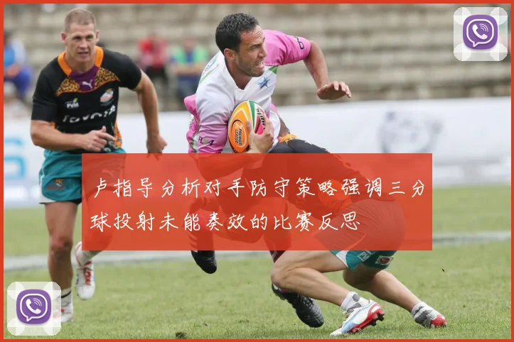 卢指导分析对手防守策略强调三分球投射未能奏效的比赛反思