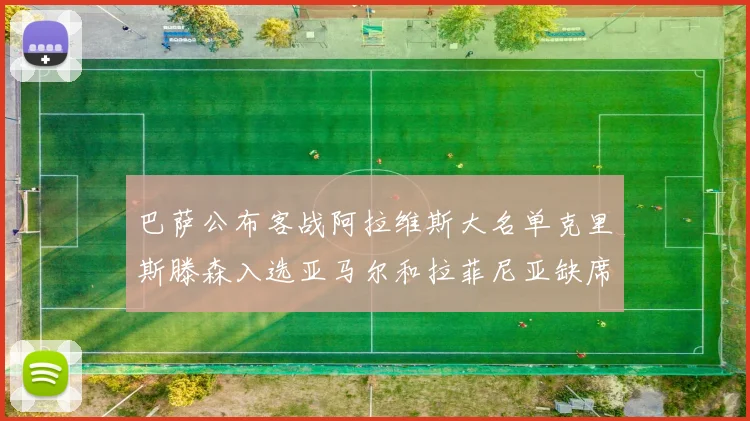 巴萨公布客战阿拉维斯大名单克里斯滕森入选亚马尔和拉菲尼亚缺席