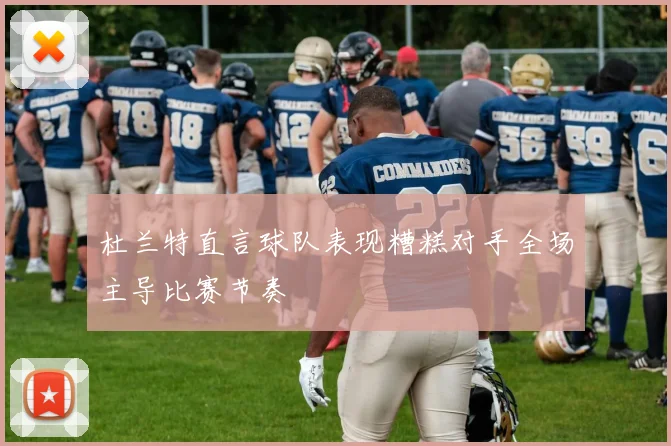 杜兰特直言球队表现糟糕对手全场主导比赛节奏