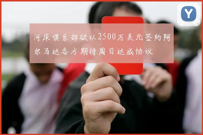 河床俱乐部欲以2500万美元签约阿尔马达各方期待周日达成协议